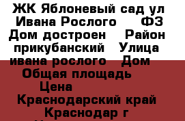 ЖК Яблоневый сад ул.Ивана Рослого 214 ФЗ Дом достроен  › Район ­ прикубанский › Улица ­ ивана рослого › Дом ­ 8 › Общая площадь ­ 38 › Цена ­ 1 446 000 - Краснодарский край, Краснодар г. Недвижимость » Квартиры продажа   . Краснодарский край,Краснодар г.